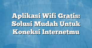 Aplikasi Wifi Gratis: Solusi Mudah Untuk Koneksi Internetmu