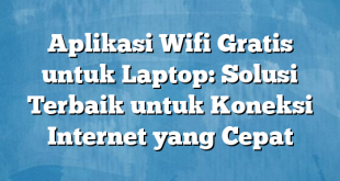 Aplikasi Wifi Gratis untuk Laptop: Solusi Terbaik untuk Koneksi Internet yang Cepat