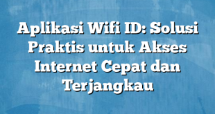 Aplikasi Wifi ID: Solusi Praktis untuk Akses Internet Cepat dan Terjangkau