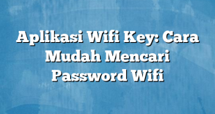 Aplikasi Wifi Key: Cara Mudah Mencari Password Wifi