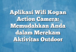 Aplikasi Wifi Kogan Action Camera: Memudahkan Anda dalam Merekam Aktivitas Outdoor