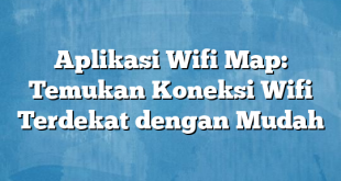 Aplikasi Wifi Map: Temukan Koneksi Wifi Terdekat dengan Mudah