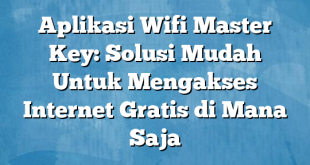 Aplikasi Wifi Master Key: Solusi Mudah Untuk Mengakses Internet Gratis di Mana Saja