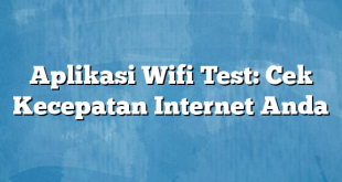 Aplikasi Wifi Test: Cek Kecepatan Internet Anda