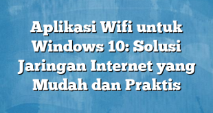 Aplikasi Wifi untuk Windows 10: Solusi Jaringan Internet yang Mudah dan Praktis