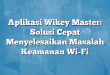 Aplikasi Wikey Master: Solusi Cepat Menyelesaikan Masalah Keamanan Wi-Fi