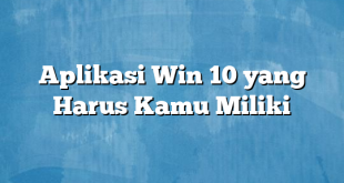 Aplikasi Win 10 yang Harus Kamu Miliki