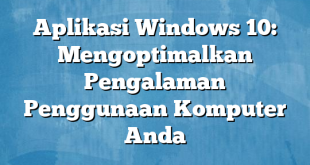 Aplikasi Windows 10: Mengoptimalkan Pengalaman Penggunaan Komputer Anda