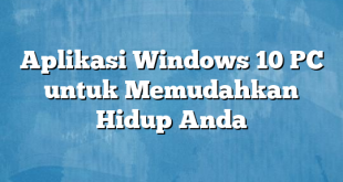 Aplikasi Windows 10 PC untuk Memudahkan Hidup Anda