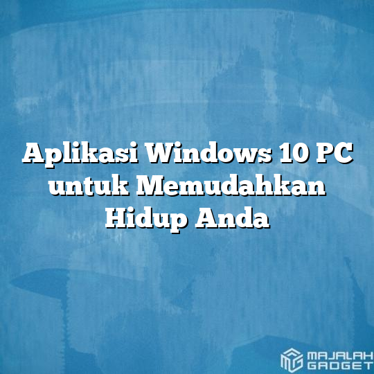 Aplikasi Windows 10 PC Untuk Memudahkan Hidup Anda - Majalah Gadget