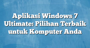 Aplikasi Windows 7 Ultimate: Pilihan Terbaik untuk Komputer Anda