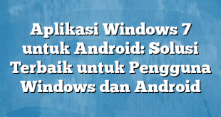 Aplikasi Windows 7 untuk Android: Solusi Terbaik untuk Pengguna Windows dan Android