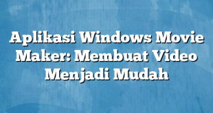 Aplikasi Windows Movie Maker: Membuat Video Menjadi Mudah