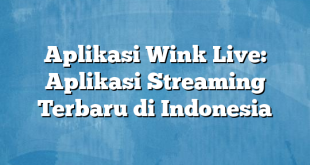 Aplikasi Wink Live: Aplikasi Streaming Terbaru di Indonesia