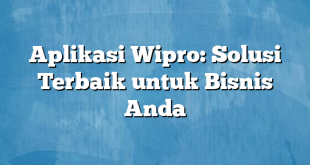 Aplikasi Wipro: Solusi Terbaik untuk Bisnis Anda