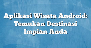 Aplikasi Wisata Android: Temukan Destinasi Impian Anda