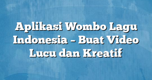 Aplikasi Wombo Lagu Indonesia – Buat Video Lucu dan Kreatif