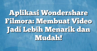 Aplikasi Wondershare Filmora: Membuat Video Jadi Lebih Menarik dan Mudah!