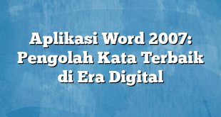 Aplikasi Word 2007: Pengolah Kata Terbaik di Era Digital