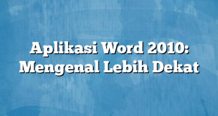 Aplikasi Word 2010: Mengenal Lebih Dekat