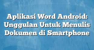 Aplikasi Word Android: Unggulan Untuk Menulis Dokumen di Smartphone