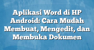 Aplikasi Word di HP Android: Cara Mudah Membuat, Mengedit, dan Membuka Dokumen