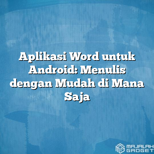 Aplikasi Word Untuk Android Menulis Dengan Mudah Di Mana Saja Majalah Gadget 5348