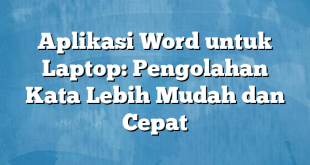 Aplikasi Word untuk Laptop: Pengolahan Kata Lebih Mudah dan Cepat
