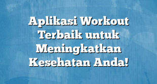 Aplikasi Workout Terbaik untuk Meningkatkan Kesehatan Anda!