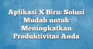 Aplikasi X Biru: Solusi Mudah untuk Meningkatkan Produktivitas Anda