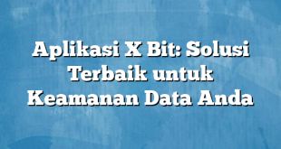 Aplikasi X Bit: Solusi Terbaik untuk Keamanan Data Anda