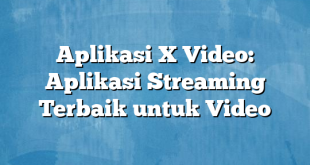 Aplikasi X Video: Aplikasi Streaming Terbaik untuk Video