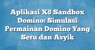 Aplikasi X8 Sandbox Domino: Simulasi Permainan Domino Yang Seru dan Asyik