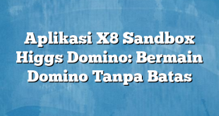 Aplikasi X8 Sandbox Higgs Domino: Bermain Domino Tanpa Batas