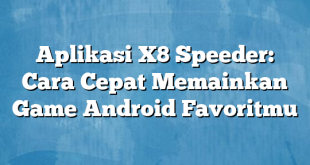 Aplikasi X8 Speeder: Cara Cepat Memainkan Game Android Favoritmu