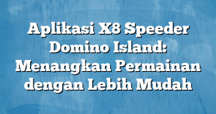 Aplikasi X8 Speeder Domino Island: Menangkan Permainan dengan Lebih Mudah