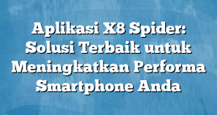 Aplikasi X8 Spider: Solusi Terbaik untuk Meningkatkan Performa Smartphone Anda