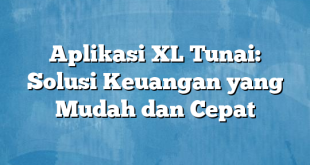 Aplikasi XL Tunai: Solusi Keuangan yang Mudah dan Cepat