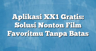 Aplikasi XX1 Gratis: Solusi Nonton Film Favoritmu Tanpa Batas