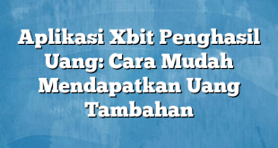 Aplikasi Xbit Penghasil Uang: Cara Mudah Mendapatkan Uang Tambahan