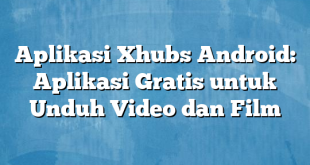 Aplikasi Xhubs Android: Aplikasi Gratis untuk Unduh Video dan Film