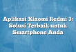 Aplikasi Xiaomi Redmi 3: Solusi Terbaik untuk Smartphone Anda