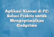 Aplikasi Xiaomi di PC: Solusi Praktis untuk Mengoptimalkan Gadgetmu