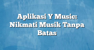 Aplikasi Y Music: Nikmati Musik Tanpa Batas