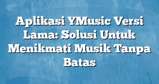 Aplikasi YMusic Versi Lama: Solusi Untuk Menikmati Musik Tanpa Batas