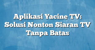 Aplikasi Yacine TV: Solusi Nonton Siaran TV Tanpa Batas