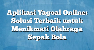 Aplikasi Yagoal Online: Solusi Terbaik untuk Menikmati Olahraga Sepak Bola