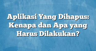 Aplikasi Yang Dihapus: Kenapa dan Apa yang Harus Dilakukan?