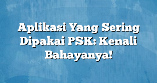 Aplikasi Yang Sering Dipakai PSK: Kenali Bahayanya!