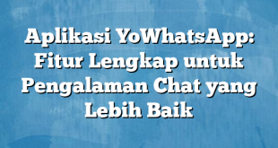 Aplikasi YoWhatsApp: Fitur Lengkap untuk Pengalaman Chat yang Lebih Baik